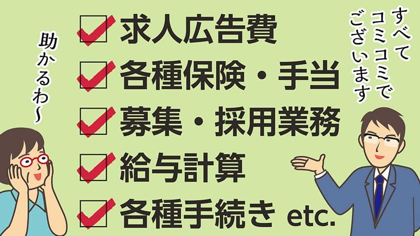 求人広告費・各種保険・手当・募集・採用業務・給与計算・各種手続き etc.「すべてコミコミでございます」「助かるわ～」